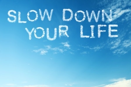 Life: Slow Down or You’ll Miss It